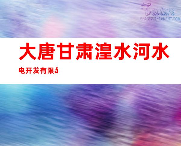 大唐甘肃湟水河水电开发有限公司