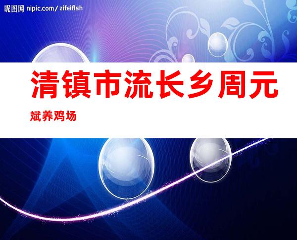 清镇市流长乡周元斌养鸡场
