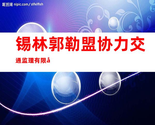 锡林郭勒盟协力交通监理有限公司