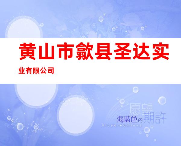 黄山市歙县圣达实业有限公司